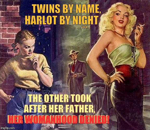 The Moon Has Two Sides | TWINS BY NAME, HARLOT BY NIGHT; ,,, THE OTHER TOOK   AFTER HER FATHER, HER WOMANHOOD DENIED! HER WOMANHOOD DENIED! | image tagged in pulp art week,pulp art | made w/ Imgflip meme maker