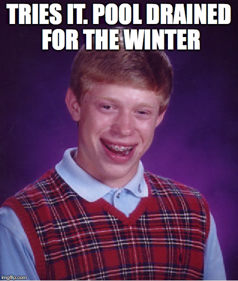 Bad Luck Brian Meme | TRIES IT. POOL DRAINED FOR THE WINTER | image tagged in memes,bad luck brian | made w/ Imgflip meme maker