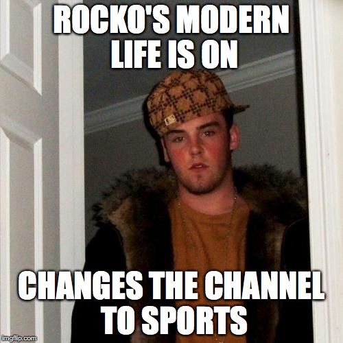 Scumbag Steve | ROCKO'S MODERN LIFE IS ON; CHANGES THE CHANNEL TO SPORTS | image tagged in memes,scumbag steve | made w/ Imgflip meme maker