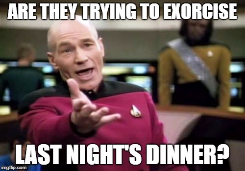 Picard Wtf Meme | ARE THEY TRYING TO EXORCISE LAST NIGHT'S DINNER? | image tagged in memes,picard wtf | made w/ Imgflip meme maker