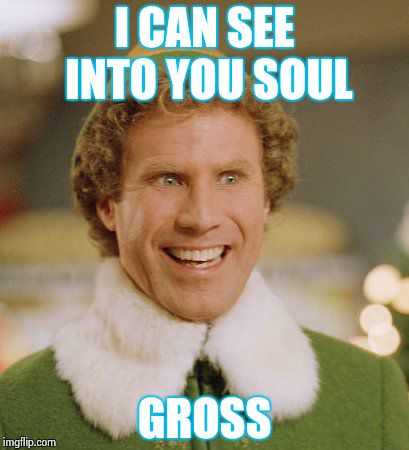 Buddy The Elf Meme | I CAN SEE INTO YOU SOUL; GROSS | image tagged in memes,buddy the elf | made w/ Imgflip meme maker