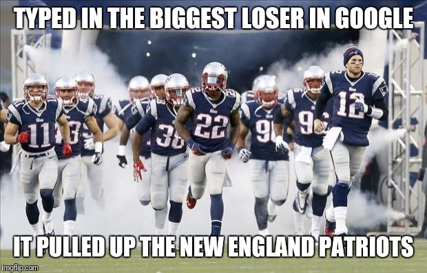 New England Patriots | TYPED IN THE BIGGEST LOSER IN GOOGLE; IT PULLED UP THE NEW ENGLAND PATRIOTS | image tagged in new england patriots | made w/ Imgflip meme maker