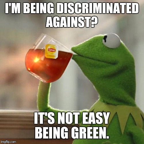But That's None Of My Business | I'M BEING DISCRIMINATED AGAINST? IT'S NOT EASY BEING GREEN. | image tagged in memes,but thats none of my business,kermit the frog | made w/ Imgflip meme maker