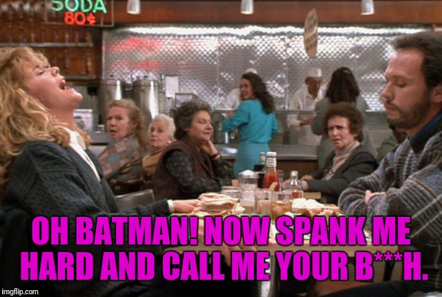 OH BATMAN! NOW SPANK ME HARD AND CALL ME YOUR B***H. | made w/ Imgflip meme maker