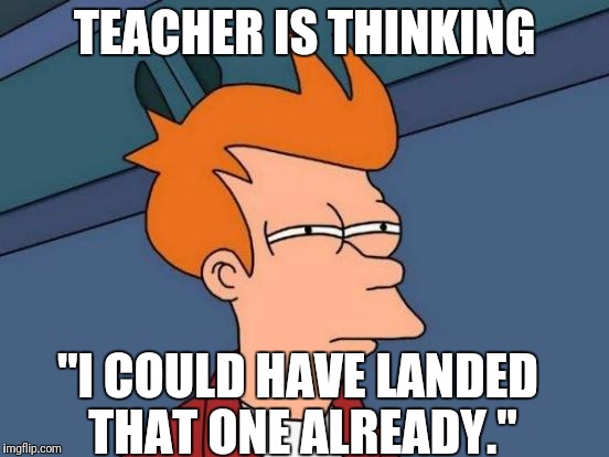Futurama Fry Meme | TEACHER IS THINKING "I COULD HAVE LANDED THAT ONE ALREADY." | image tagged in memes,futurama fry | made w/ Imgflip meme maker