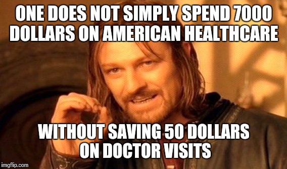 Don't think this will ever change... | ONE DOES NOT SIMPLY SPEND 7000 DOLLARS ON AMERICAN HEALTHCARE; WITHOUT SAVING 50 DOLLARS ON DOCTOR VISITS | image tagged in memes,one does not simply | made w/ Imgflip meme maker