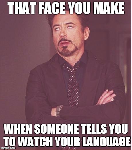 Face You Make Robert Downey Jr Meme | THAT FACE YOU MAKE; WHEN SOMEONE TELLS YOU TO WATCH YOUR LANGUAGE | image tagged in memes,face you make robert downey jr | made w/ Imgflip meme maker