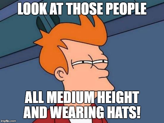 Futurama Fry Meme | LOOK AT THOSE PEOPLE ALL MEDIUM HEIGHT AND WEARING HATS! | image tagged in memes,futurama fry | made w/ Imgflip meme maker