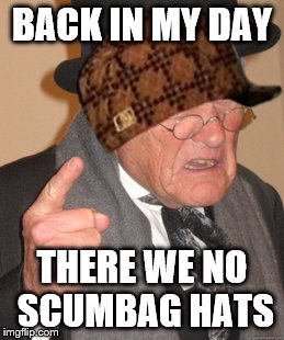Back In My Day | BACK IN MY DAY; THERE WE NO SCUMBAG HATS | image tagged in memes,back in my day,scumbag | made w/ Imgflip meme maker