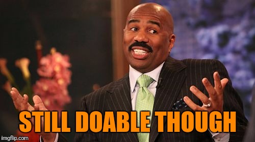 Steve Harvey Meme | STILL DOABLE THOUGH | image tagged in memes,steve harvey | made w/ Imgflip meme maker