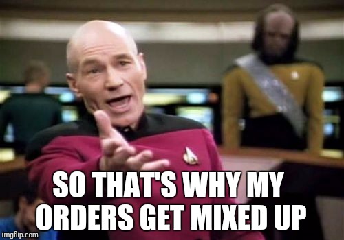 Picard Wtf Meme | SO THAT'S WHY MY ORDERS GET MIXED UP | image tagged in memes,picard wtf | made w/ Imgflip meme maker