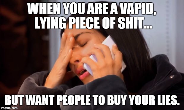 WHEN YOU ARE A VAPID, LYING PIECE OF SHIT... BUT WANT PEOPLE TO BUY YOUR LIES. | image tagged in memes,fakes,kim kardashian,lies | made w/ Imgflip meme maker