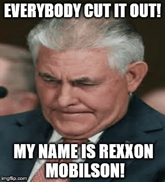 rexxon mobilson not rex tillerson! | EVERYBODY CUT IT OUT! MY NAME IS REXXON MOBILSON! | image tagged in scumbag boss,scumbag republicans,scumbag,oil,politicians,conservative ceo | made w/ Imgflip meme maker