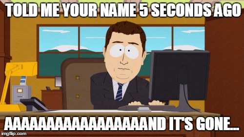 Aaaaand Its Gone | TOLD ME YOUR NAME 5 SECONDS AGO; AAAAAAAAAAAAAAAAAND IT'S GONE... | image tagged in memes,aaaaand its gone,names,sorry not sorry,why,i forgot | made w/ Imgflip meme maker