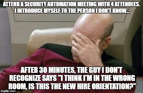 Captain Picard Facepalm | ATTEND A SECURITY AUTOMATION MEETING WITH 4 ATTENDEES. I INTRODUCE MYSELF TO THE PERSON I DON'T KNOW... AFTER 30 MINUTES, THE GUY I DON'T RECOGNIZE SAYS "I THINK I'M IN THE WRONG ROOM, IS THIS THE NEW HIRE ORIENTATION?" | image tagged in memes,new hire,wrong room | made w/ Imgflip meme maker