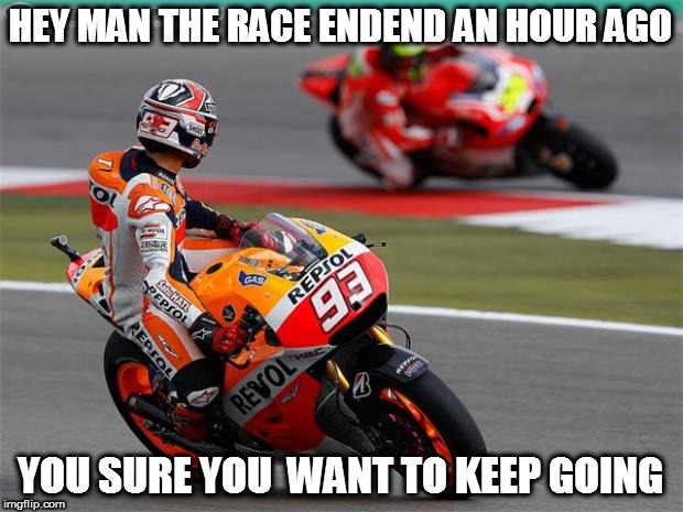 motorcycle  | HEY MAN THE RACE ENDEND AN HOUR AGO; YOU SURE YOU  WANT TO KEEP GOING | image tagged in motorcycle | made w/ Imgflip meme maker
