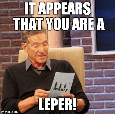 Maury Lie Detector Meme | IT APPEARS THAT YOU ARE A LEPER! | image tagged in memes,maury lie detector | made w/ Imgflip meme maker