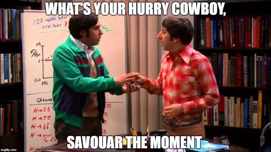 WHAT'S YOUR HURRY COWBOY, SAVOUAR THE MOMENT | image tagged in big bang theory,howard | made w/ Imgflip meme maker