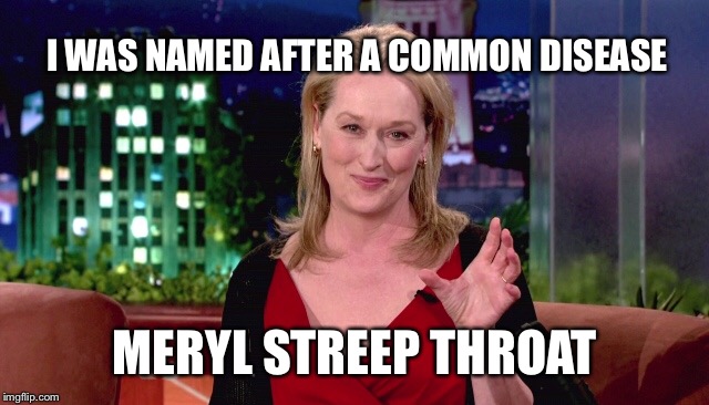 Strep Throat | I WAS NAMED AFTER A COMMON DISEASE; MERYL STREEP THROAT | image tagged in meryl streep,disease | made w/ Imgflip meme maker