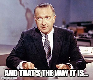 Walter Cronkite | AND THAT'S THE WAY IT IS... | image tagged in walter cronkite | made w/ Imgflip meme maker