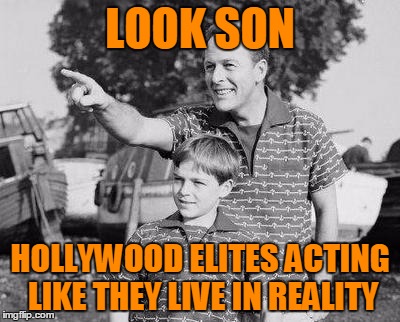 LOOK SON HOLLYWOOD ELITES ACTING LIKE THEY LIVE IN REALITY | made w/ Imgflip meme maker