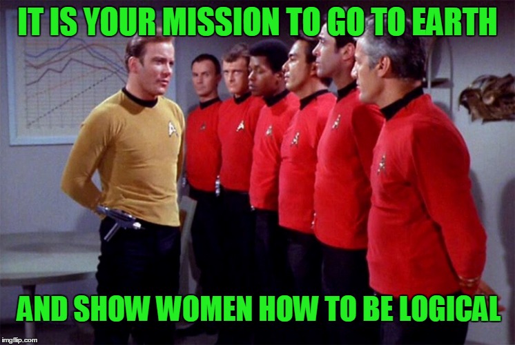 IT IS YOUR MISSION TO GO TO EARTH AND SHOW WOMEN HOW TO BE LOGICAL | made w/ Imgflip meme maker