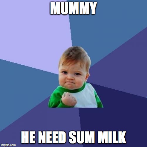 Success Kid | MUMMY; HE NEED SUM MILK | image tagged in memes,success kid | made w/ Imgflip meme maker