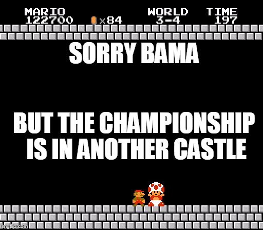 Thank You Mario | SORRY BAMA; BUT THE CHAMPIONSHIP IS IN ANOTHER CASTLE | image tagged in thank you mario | made w/ Imgflip meme maker