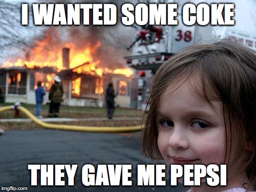 Disaster Girl | I WANTED SOME COKE; THEY GAVE ME PEPSI | image tagged in memes,disaster girl | made w/ Imgflip meme maker
