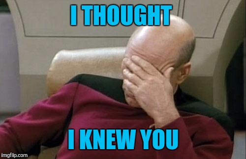 Captain Picard Facepalm Meme | I THOUGHT I KNEW YOU | image tagged in memes,captain picard facepalm | made w/ Imgflip meme maker