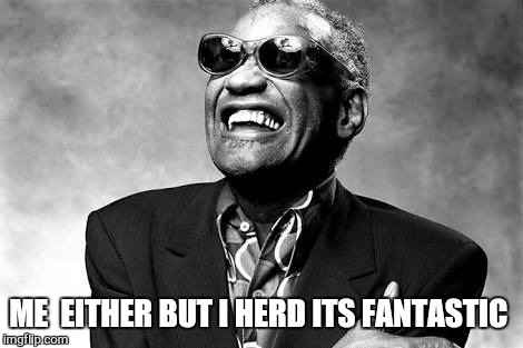 ME  EITHER BUT I HERD ITS FANTASTIC | made w/ Imgflip meme maker