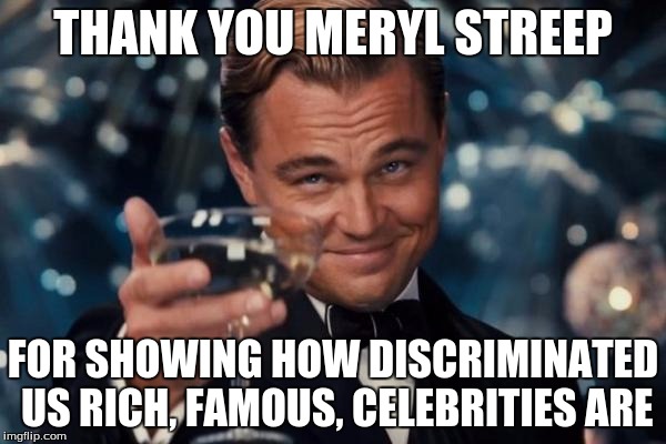 Leo is discriminated because he didn't get an oscar for 20 years | THANK YOU MERYL STREEP; FOR SHOWING HOW DISCRIMINATED US RICH, FAMOUS, CELEBRITIES ARE | image tagged in memes,leonardo dicaprio cheers,hypocrisy | made w/ Imgflip meme maker