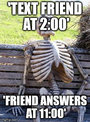 Waiting Skeleton | 'TEXT FRIEND AT 2:00'; 'FRIEND ANSWERS AT 11:00' | image tagged in memes,waiting skeleton | made w/ Imgflip meme maker