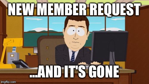 Aaaaand Its Gone | NEW MEMBER REQUEST; ...AND IT'S GONE | image tagged in memes,aaaaand its gone | made w/ Imgflip meme maker