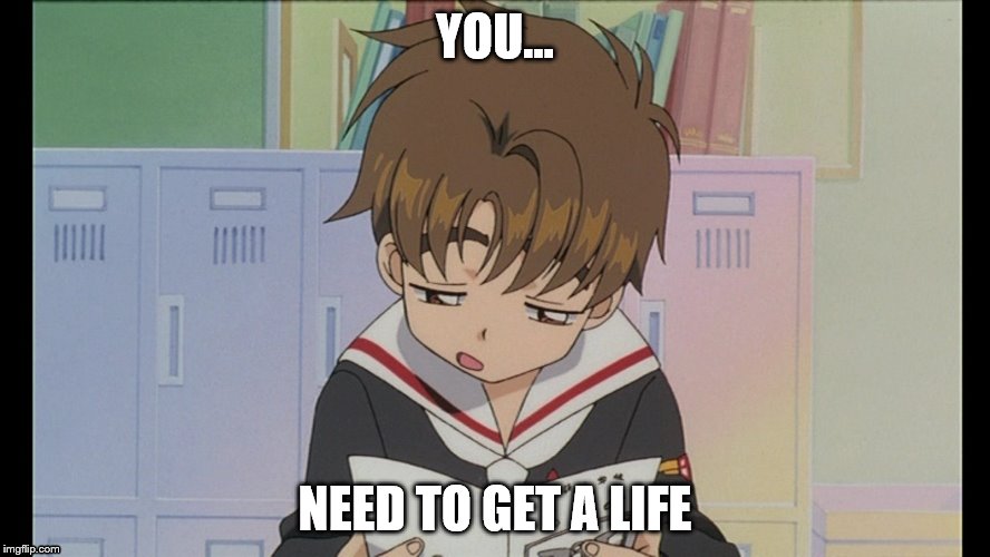 YOU... NEED TO GET A LIFE | image tagged in syaoran | made w/ Imgflip meme maker