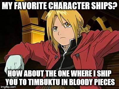 Edward Elric | MY FAVORITE CHARACTER SHIPS? HOW ABOUT THE ONE WHERE I SHIP YOU TO TIMBUKTU IN BLOODY PIECES | image tagged in memes,edward elric 1 | made w/ Imgflip meme maker