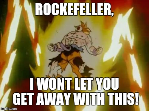 Goku SSJ | ROCKEFELLER, I WONT LET YOU GET AWAY WITH THIS! | image tagged in goku ssj | made w/ Imgflip meme maker