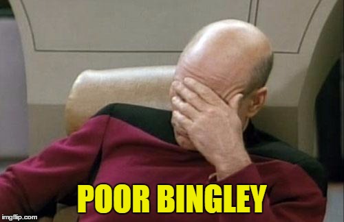 Captain Picard Facepalm Meme | POOR BINGLEY | image tagged in memes,captain picard facepalm | made w/ Imgflip meme maker