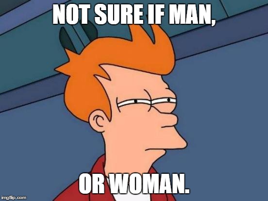 Futurama Fry Meme | NOT SURE IF MAN, OR WOMAN. | image tagged in memes,futurama fry | made w/ Imgflip meme maker