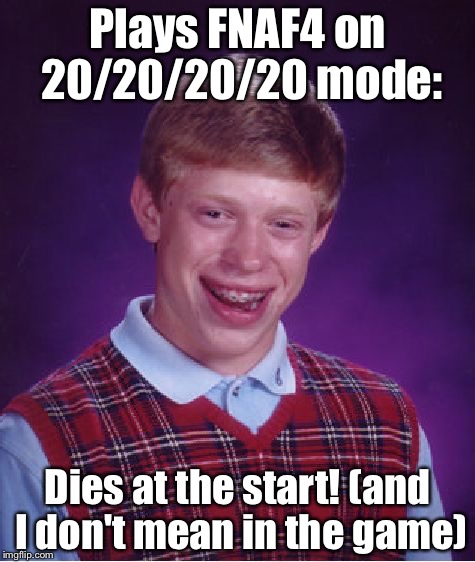 Bad Luck Brian Meme | Plays FNAF4 on 20/20/20/20 mode:; Dies at the start! (and I don't mean in the game) | image tagged in memes,bad luck brian | made w/ Imgflip meme maker
