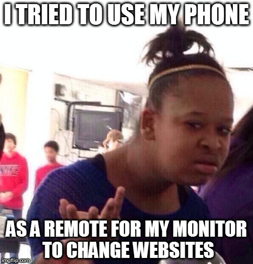 technologically oversaturated | I TRIED TO USE MY PHONE; AS A REMOTE FOR MY MONITOR TO CHANGE WEBSITES | image tagged in memes,black girl wat | made w/ Imgflip meme maker