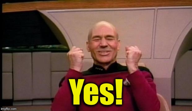 Picard yes! | Yes! | image tagged in picard yes | made w/ Imgflip meme maker