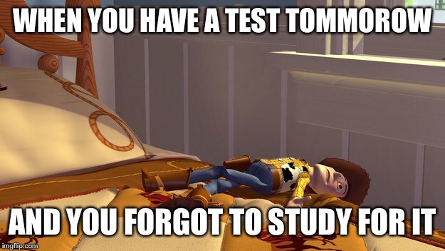 Andy Toy story | WHEN YOU HAVE A TEST TOMMOROW; AND YOU FORGOT TO STUDY FOR IT | image tagged in andy toy story | made w/ Imgflip meme maker