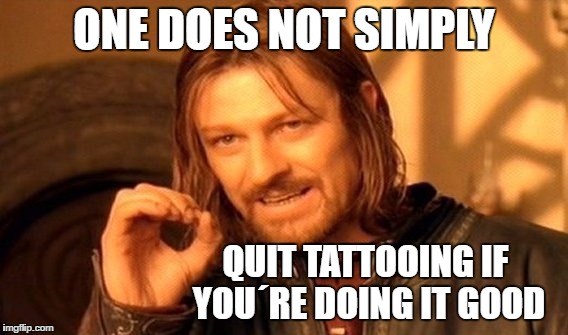 One Does Not Simply Meme | ONE DOES NOT SIMPLY QUIT TATTOOING IF YOU´RE DOING IT GOOD | image tagged in memes,one does not simply | made w/ Imgflip meme maker