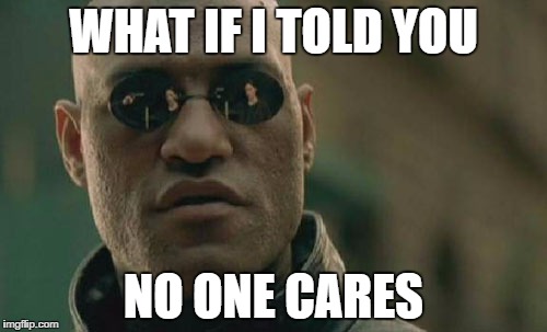 Matrix Morpheus | WHAT IF I TOLD YOU; NO ONE CARES | image tagged in memes,matrix morpheus | made w/ Imgflip meme maker