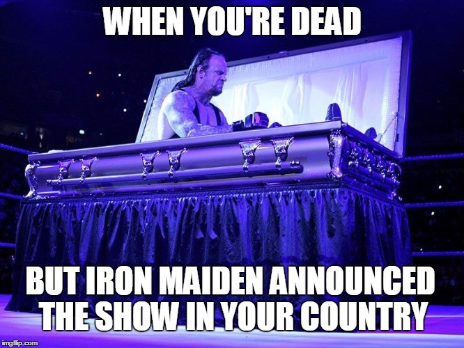Undertaker in coffin | WHEN YOU'RE DEAD; BUT IRON MAIDEN ANNOUNCED THE SHOW IN YOUR COUNTRY | image tagged in undertaker in coffin | made w/ Imgflip meme maker