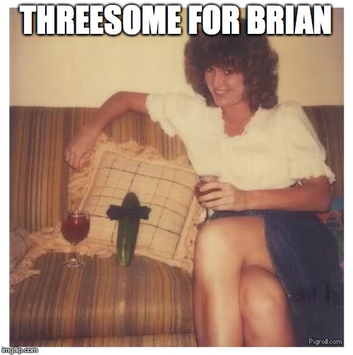 THREESOME FOR BRIAN | made w/ Imgflip meme maker