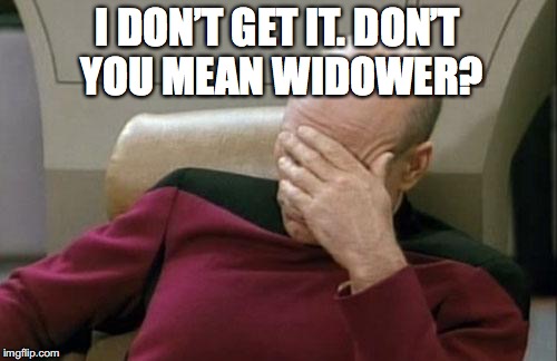 Captain Picard Facepalm Meme | I DON’T GET IT. DON’T YOU MEAN WIDOWER? | image tagged in memes,captain picard facepalm | made w/ Imgflip meme maker