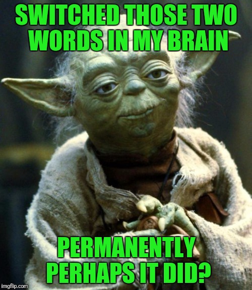 Star Wars Yoda Meme | SWITCHED THOSE TWO WORDS IN MY BRAIN PERMANENTLY PERHAPS IT DID? | image tagged in memes,star wars yoda | made w/ Imgflip meme maker
