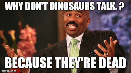 WHY DON'T DINOSAURS TALK. ? BECAUSE THEY'RE DEAD | image tagged in memes,steve harvey | made w/ Imgflip meme maker